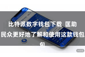 比特派数字钱包下载 匡助民众更好地了解和使用这款钱包
