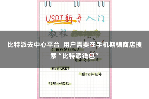 比特派去中心平台 用户需要在手机期骗商店搜索“比特派钱包”