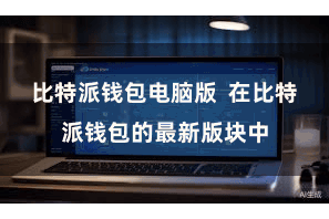 比特派钱包电脑版 在比特派钱包的最新版块中