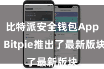 比特派安全钱包App Bitpie推出了最新版块
