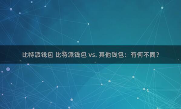 比特派钱包 比特派钱包 vs. 其他钱包：有何不同？