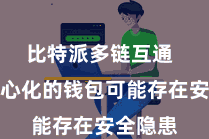 比特派多链互通  一些中心化的钱包可能存在安全隐患