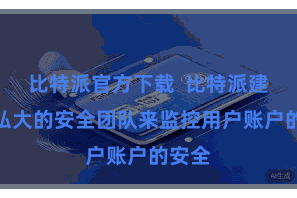 比特派官方下载  比特派建立了弘大的安全团队来监控用户账户的安全