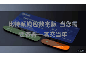 比特派钱包数字版  当您需要签署一笔交当年
