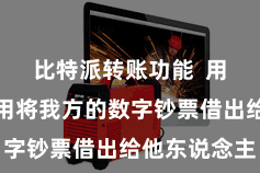 比特派转账功能  用户不错聘用将我方的数字钞票借出给他东说念主