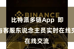 比特派多链App 即可与客服东说念主员实时在线交流