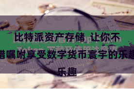 比特派资产存储  让你不错嘱咐享受数字货币寰宇的乐趣