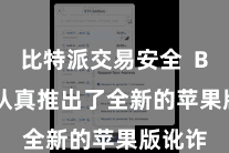 比特派交易安全 Bitpie认真推出了全新的苹果版讹诈