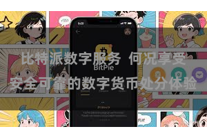比特派数字服务 何况享受安全可靠的数字货币处分体验