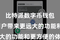 比特派数字币钱包  为用户带来更远大的功能和更方便的体验