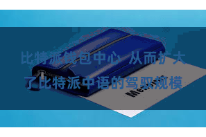 比特派钱包中心  从而扩大了比特派中语的驾驭规模