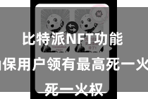 比特派NFT功能  确保用户领有最高死一火权