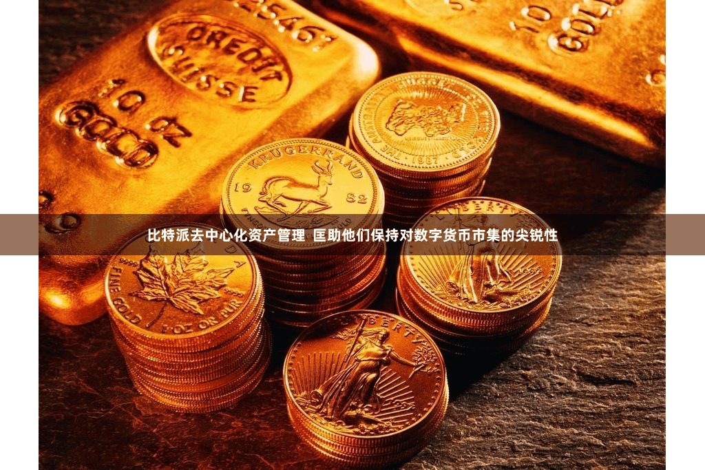 比特派去中心化资产管理  匡助他们保持对数字货币市集的尖锐性