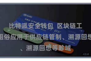 比特派安全钱包  区块链工夫也被粗俗应用于供应链管制、溯源回想等畛域