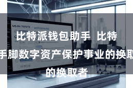 比特派钱包助手  比特派手脚数字资产保护事业的换取者